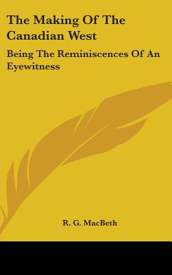 The Making Of The Canadian West: Being The Reminiscences Of An Eyewitness