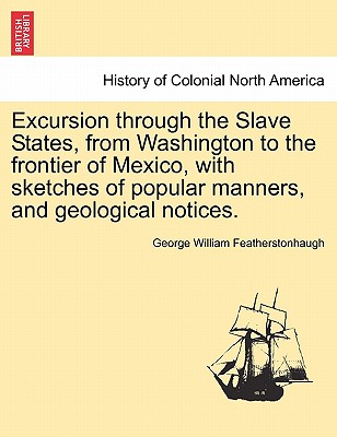 Excursion through the Slave States, from Washington to the frontier of Mexico, with sketches of popular manners, and geological notices.