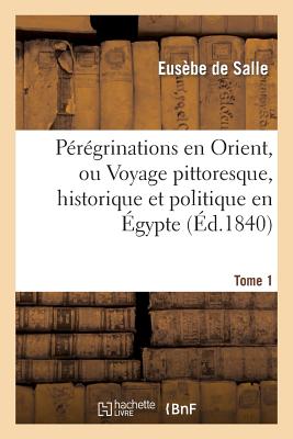 Pérégrinations en Orient, ou Voyage pittoresque, historique et politique en Égypte. T. 1: , Nubie, Syrie, Turquie, Grèce pendant les années 1837-38-39