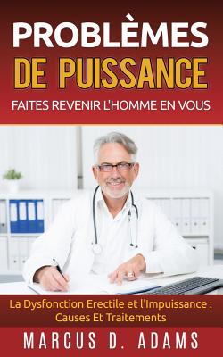 Problèmes de Puissance: Faites Revenir l'Homme En Vous: La Dysfonction Erectile et l'Impuissance: Causes Et Traitements