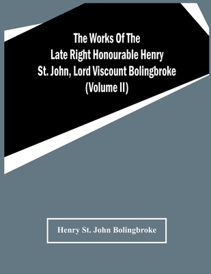 The Works Of The Late Right Honourable Henry St. John, Lord Viscount Bolingbroke (Volume Ii)