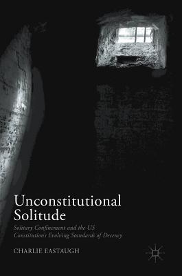 Unconstitutional Solitude: Solitary Confinement and the Us Constitution's Evolving Standards of Decency
