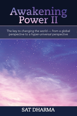 Awakening Power Ii: The Key to Changing the World - from a Global Perspective to a Hyper-Universal Perspective