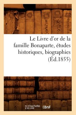 Le Livre d'Or de la Famille Bonaparte, Études Historiques, Biographies (Éd.1855)