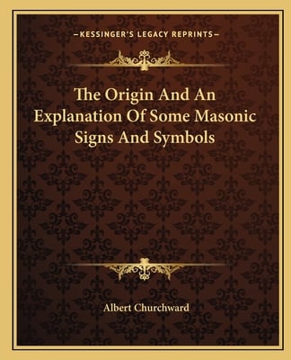 The Origin And An Explanation Of Some Masonic Signs And Symbols