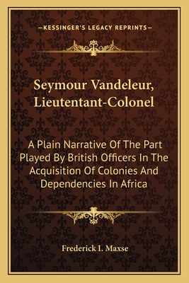 Seymour Vandeleur, Lieutentant-Colonel: A Plain Narrative Of The Part Played By British Officers In The Acquisition Of Colonies And Dependencies In Af