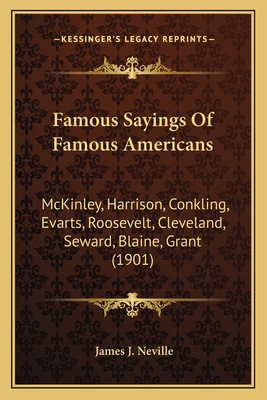 Famous Sayings Of Famous Americans: McKinley, Harrison, Conkling, Evarts, Roosevelt, Cleveland, Seward, Blaine, Grant (1901)