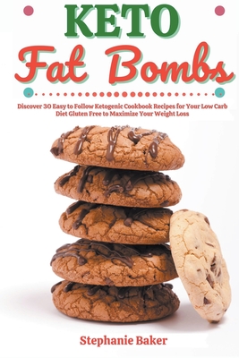 Keto Fat Bombs: Discover 30 Easy to Follow Ketogenic Cookbook Recipes for Your Low Carb Diet Gluten Free to Maximize Your Weight Loss