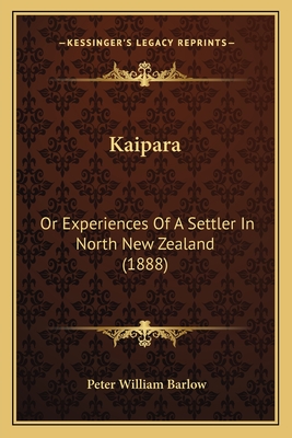 Kaipara: Or Experiences Of A Settler In North New Zealand (1888)