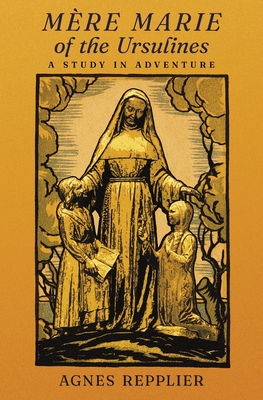 Mère Marie of the Ursulines: A Study in Adventure