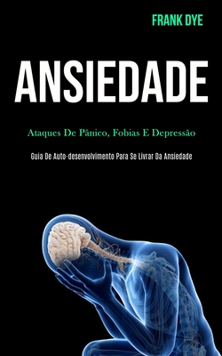 Ansiedade: Ataques de pânico, fobias e depressão (Guia de auto-desenvolvimento para se livrar da ansiedade)
