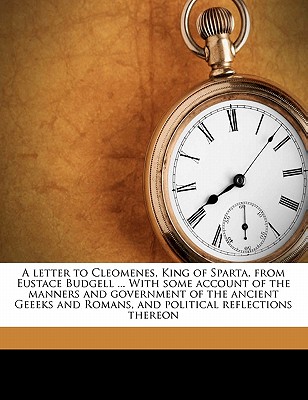A letter to Cleomenes, King of Sparta, from Eustace Budgell ... With some account of the manners and government of the ancient Geeeks and Romans, and