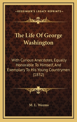 The Life Of George Washington: With Curious Anecdotes, Equally Honorable To Himself, And Exemplary To His Young Countrymen (1832)
