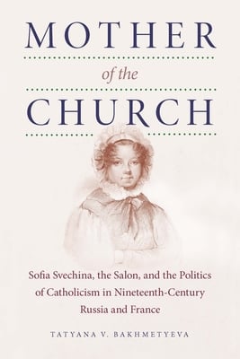 Mother of the Church: Sofia Svechina, the Salon, and the Politics of Catholicism in Nineteenth-Century Russia and France