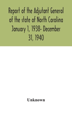 Report Of The Adjutant General Of The State Of North Carolina January 1, 1938- December 31, 1940