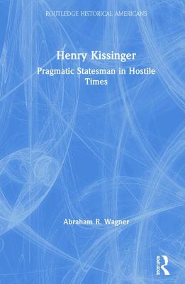 Henry Kissinger: Pragmatic Statesman in Hostile Times