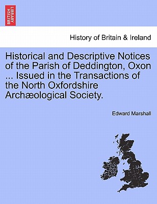 Historical and Descriptive Notices of the Parish of Deddington, Oxon ... Issued in the Transactions of the North Oxfordshire Archaeological Society.