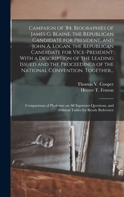 Campaign of '84. Biographies of James G. Blaine, the Republican Candidate for President, and John A. Logan, the Republican Candidate for Vice-presiden