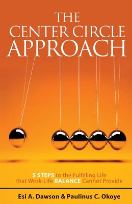 The Center Circle Approach: 5 Steps to the Fulfilling Life that Work-Life Balance Cannot Provide