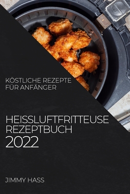 Heißluftfritteuse Rezeptbuch 2022: Köstliche Rezepte Für Anfänger
