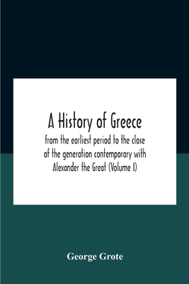 A History Of Greece: From The Earliest Period To The Close Of The Generation Contemporary With Alexander The Great (Volume I)