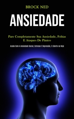 Ansiedade: Pare completamente sua ansiedade, fobias e ataques de pânico (Pcabe com a ansiedade social, estresse e depressão, e liberte-se hoje)