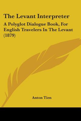 The Levant Interpreter: A Polyglot Dialogue Book, For English Travelers In The Levant (1879)