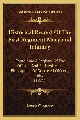 Historical Record Of The First Regiment Maryland Infantry: Containing A Register Of The Officers And Enlisted Men, Biographies Of Deceased Officers, E