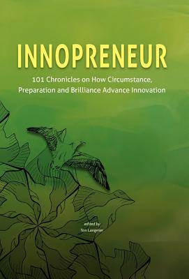 Innopreneur: 101 Chronicles on How Circumstance, Preparation and Brilliance Advance Innovation