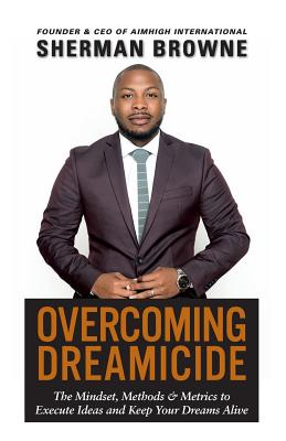 Overcoming Dreamicide: The Mindset, Methods and Metrics to Execute Ideas and Keep Your Dreams Alive