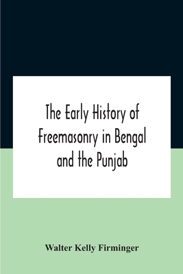 The Early History Of Freemasonry In Bengal And The Punjab With Which Is Incorporated The Early History Of Freemasonry In Bengal By Andrew D'Cruz
