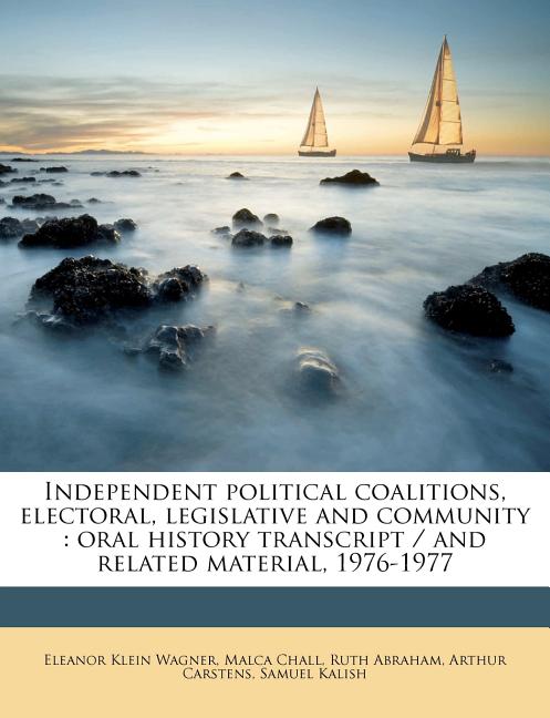 Independent Political Coalitions, Electoral, Legislative and Community: Oral History Transcript / and Related Material, 1976-197