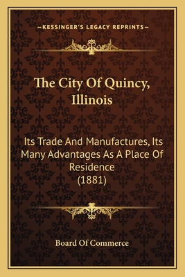 The City Of Quincy, Illinois: Its Trade And Manufactures, Its Many Advantages As A Place Of Residence (1881)