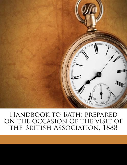 Handbook to Bath; Prepared on the Occasion of the Visit of the British Association, 1888