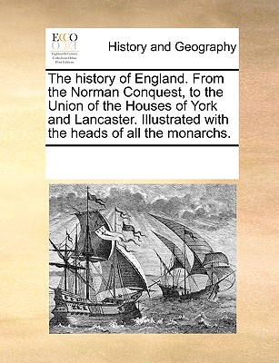 The History of England. from the Norman Conquest, to the Union of the Houses of York and Lancaster. Illustrated with the Heads of All the Monarchs.