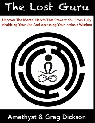 The Lost Guru: Uncover the mental habits that prevent you from Fully Inhabiting Your Life and accessing your intrinsic wisdom