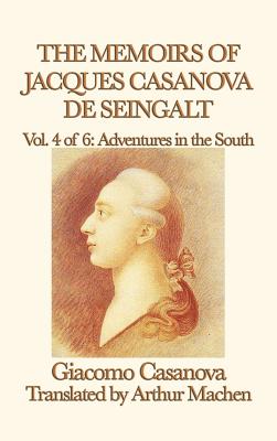 The Memoirs of Jacques Casanova de Seingalt Vol. 4 Adventures in the South: Travels and Intrigues in Enlightenment Europe