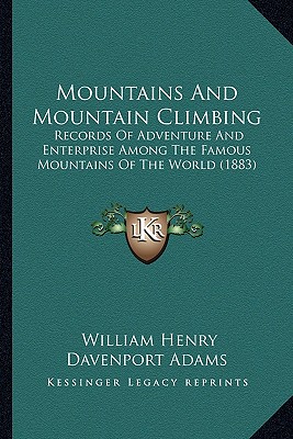 Mountains And Mountain Climbing: Records Of Adventure And Enterprise Among The Famous Mountains Of The World (1883)