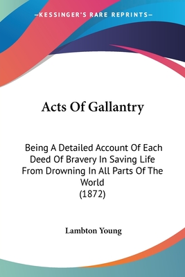 Acts Of Gallantry: Being A Detailed Account Of Each Deed Of Bravery In Saving Life From Drowning In All Parts Of The World (1872)