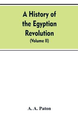 A History of the Egyptian Revolution, from the Period of the Mamelukes to the Death of Mohammed Ali: From Arab and European Memoirs, Oral Tradition, a