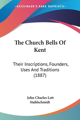 The Church Bells Of Kent: Their Inscriptions, Founders, Uses And Traditions (1887)
