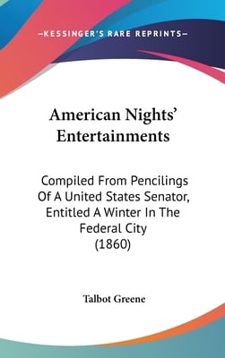 American Nights' Entertainments: Compiled From Pencilings Of A United States Senator, Entitled A Winter In The Federal City (1860)