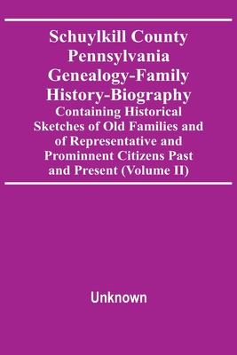 Schuylkill County Pennsylvania Genealogy-Family History-Biography Containing Historical Sketches Of Old Families And Of Representative And Prominnent