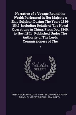 Narrative of a Voyage Round the World: Performed in Her Majesty's Ship Sulphur, During The Years 1836-1842, Including Details of The Naval Operations