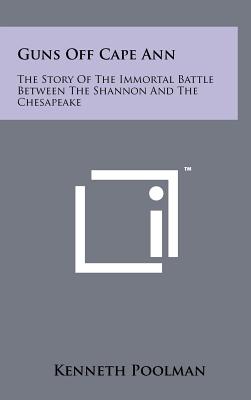 Guns Off Cape Ann: The Story of the Immortal Battle Between the Shannon and the Chesapeake