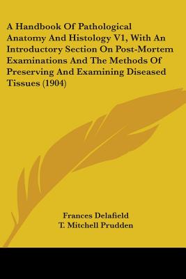 A Handbook Of Pathological Anatomy And Histology V1, With An Introductory Section On Post-Mortem Examinations And The Methods Of Preserving And Examin