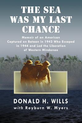 The Sea Was My Last Chance: Memoir of an American Captured on Bataan in 1942 Who Escaped in 1944 and Led the Liberation of Western Mindanao