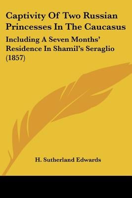 Captivity Of Two Russian Princesses In The Caucasus: Including A Seven Months' Residence In Shamil's Seraglio (1857)