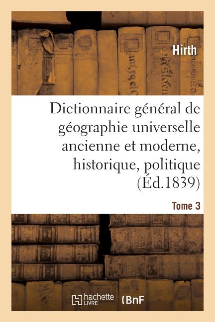 Dictionnaire général de géographie universelle ancienne et moderne, historique, Tome 3: politique, littéraire et commerciale. accompagné d'une introdu