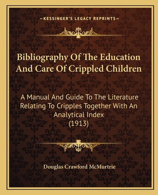 Bibliography Of The Education And Care Of Crippled Children: A Manual And Guide To The Literature Relating To Cripples Together With An Analytical Ind